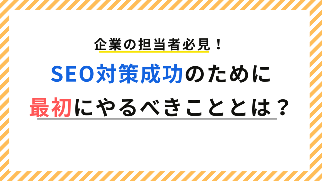 SEO対策成功のために最初にやるべきこととは？【企業の担当者必見】